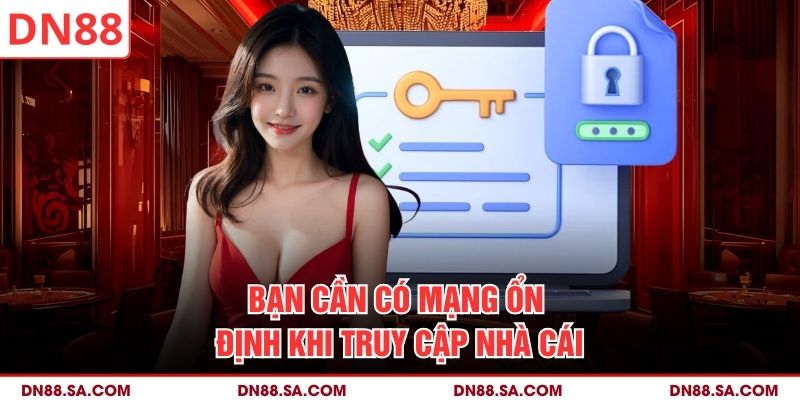Bạn cần có mạng ổn định khi truy cập nhà cái