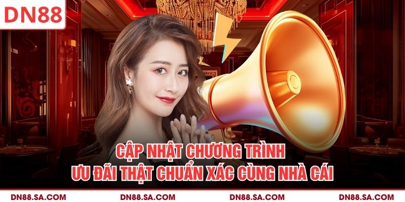 Cập nhật chương trình ưu đãi thật chuẩn xác cùng nhà cái