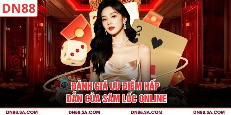Đánh giá ưu điểm hấp dẫn của Sâm Lốc online