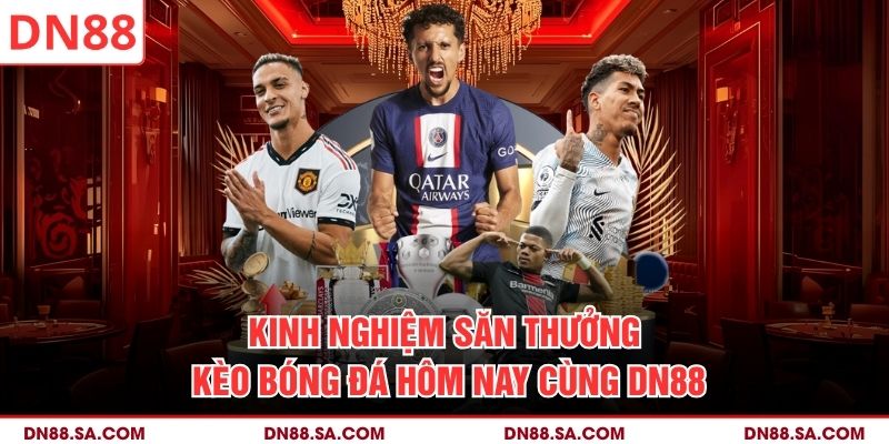 Kinh nghiệm săn thưởng kèo bóng đá hôm nay cùng DN88