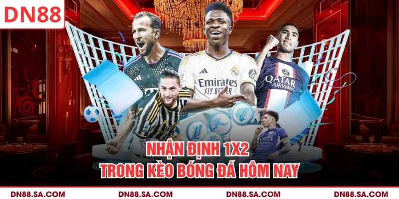 Nhận định 1x2 trong kèo bóng đá hôm nay