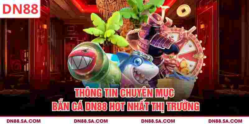 Thông tin chuyên mục bắn cá DN88 hot nhất thị trường